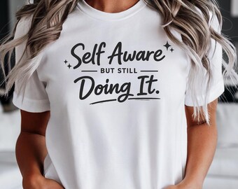 Self Aware But Still Doing It Shirt, Funny Sarcastic Quote Tee, Unisex Graphic T-Shirt
