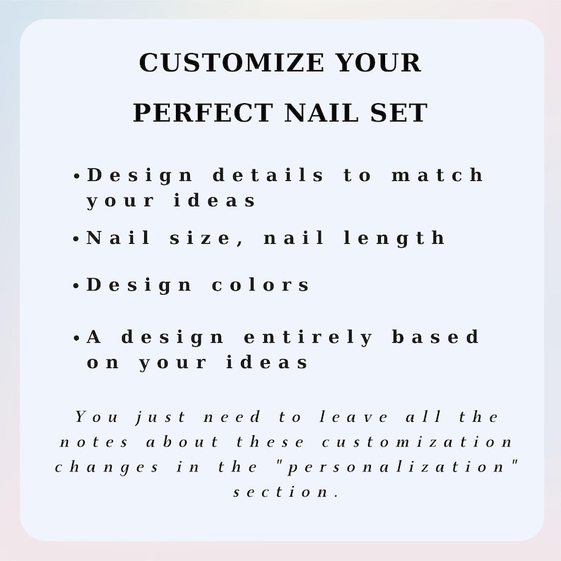 以下が含まれることがあります： 明るい色の情報グラフィックで、黒いテキストで「CUSTOMIZE YOUR PERFECT NAIL SET」と書かれています。箇条書きには「Design details to match your ideas」「Nail size, nail length」「Design colors」「A design entirely based on your ideas」と記載されています。