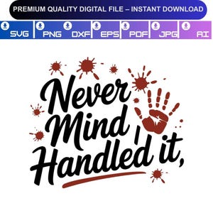 May include: A digital design with the text "Never Mind, Handled it," in a bold, black script. The design includes a brown handprint and splatters, with file type icons at the top.