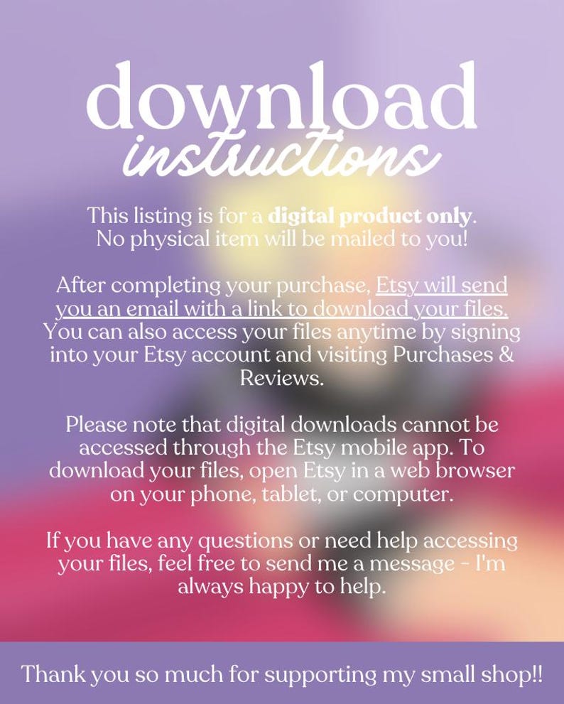 May include: A digital product download instructions graphic with a purple and pink gradient background. The text includes information about accessing digital files after purchase, and thanks customers for supporting the small shop.