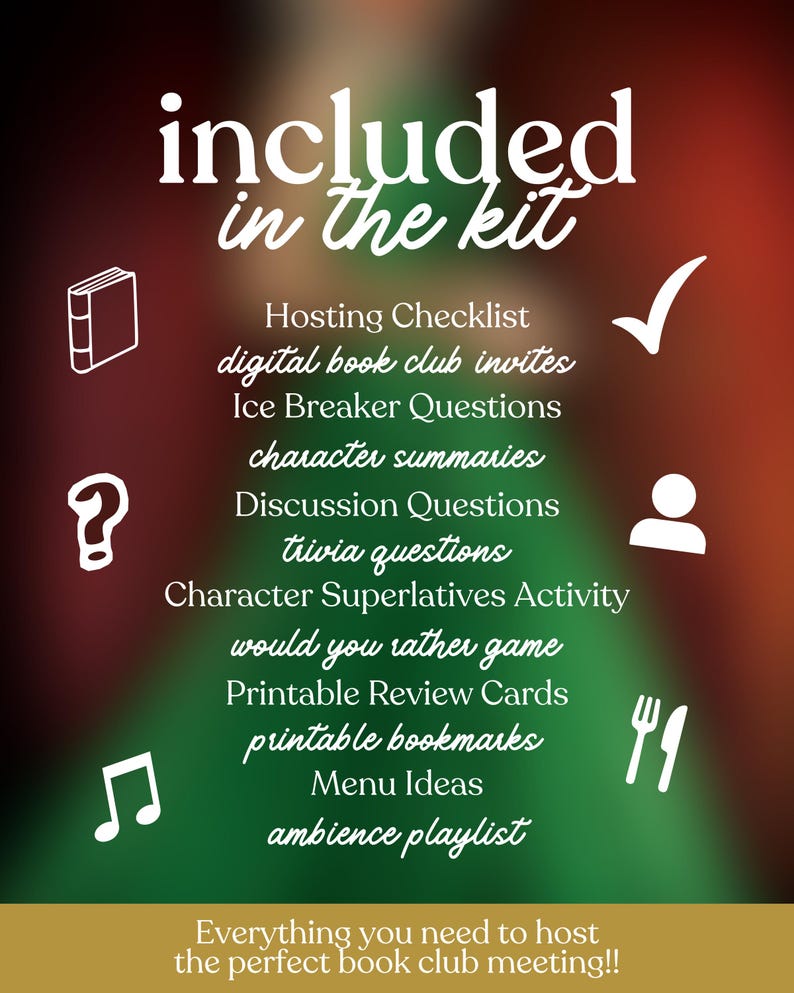 May include: A graphic with a dark red and green background, featuring white text and icons. The text reads "included in the kit" and lists items like a checklist, invites, questions, and menu ideas. The bottom text says "Everything you need to host the perfect book club meeting!!"