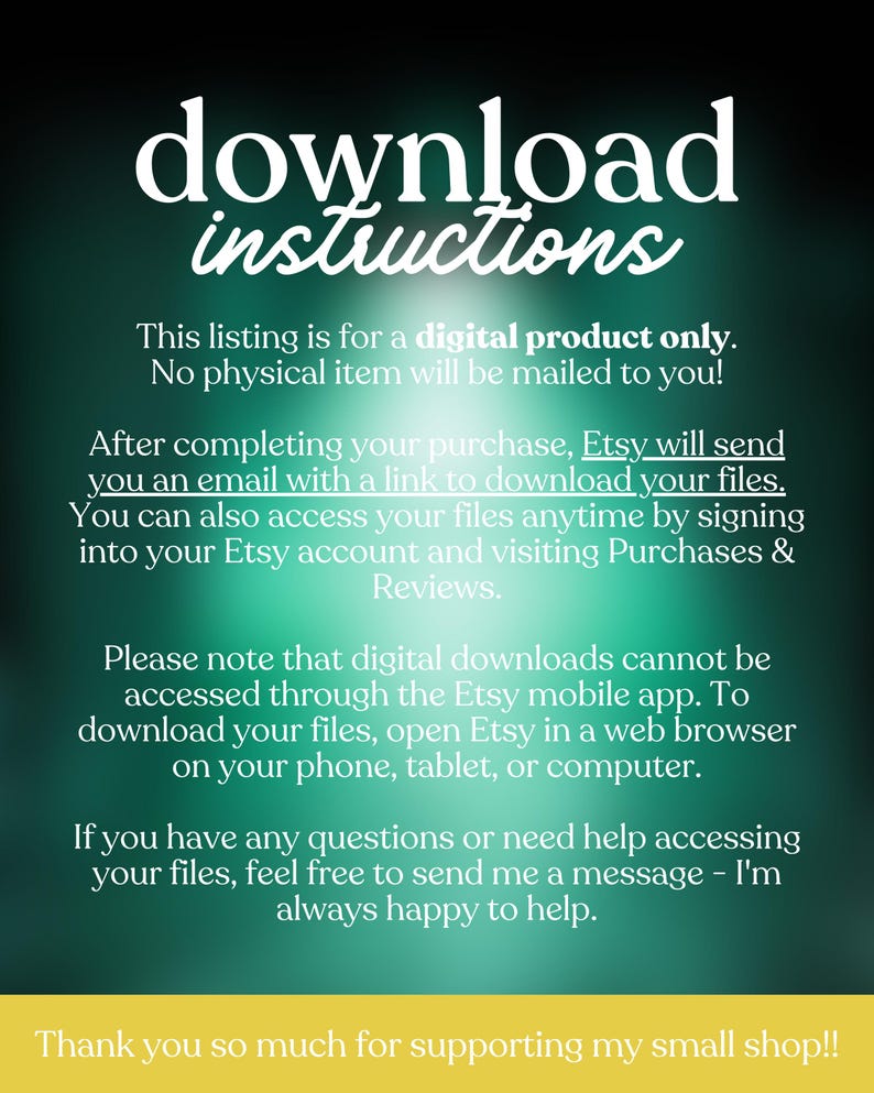 May include: A digital download instructions graphic on a teal background with white text. The text explains how to download files after purchase, emphasizing that no physical item is mailed. It also provides instructions for accessing files via Etsy.