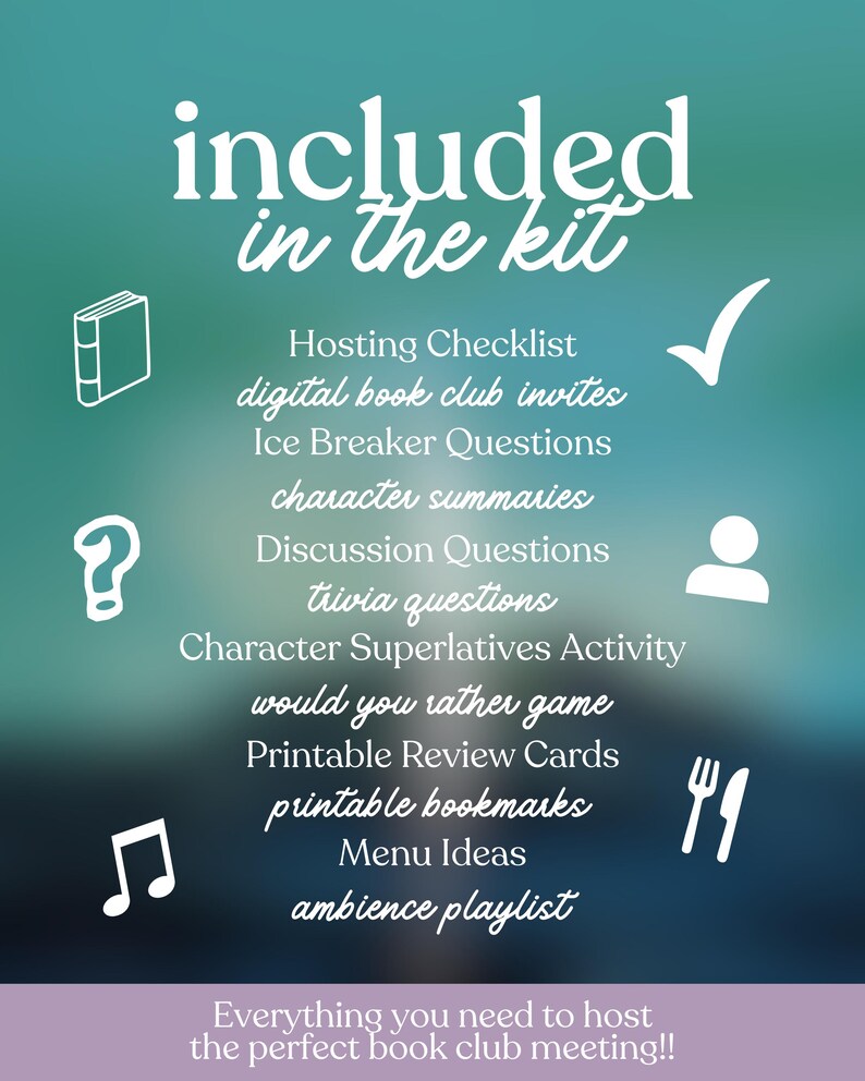 May include: A teal and purple graphic with white text and icons. The text reads "included in the kit" and lists items like "Hosting Checklist," "Discussion Questions," and "Printable Bookmarks." The bottom text says, "Everything you need to host the perfect book club meeting!!"
