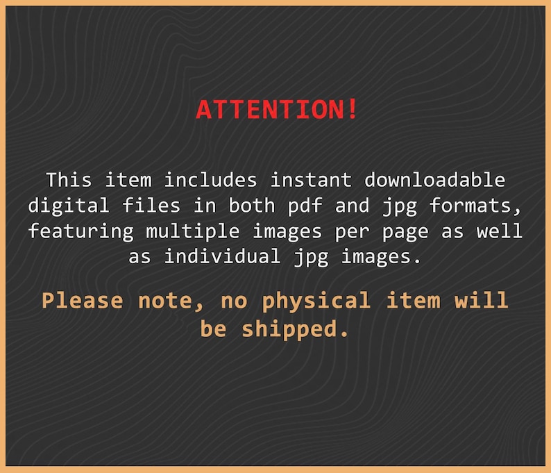 K&ouml;nnte beinhalten: Eine dunkelgraue digitale Grafik mit einem subtilen Wellenlinienmuster. Der Text lautet: ATTENTION! This item includes instant downloadable digital files in both pdf and jpg formats, featuring multiple images per page as well as individual jpg images. Please note, no physical item will be shipped.