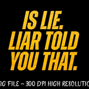 May include: A digital graphic design on a black background. The text in yellow reads "IS LIE. LIAR TOLD YOU THAT." Below the text is "PNG FILE - 300 DPI HIGH RESOLUTION."