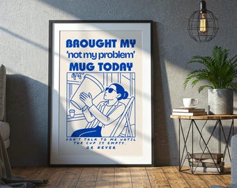 May include: Framed art print with the text "BROUGHT MY 'not my problem' MUG TODAY". The illustration features a person holding a large mug. The bottom of the print reads "DON'T TALK TO ME UNTIL THE CUP IS EMPTY. OR NEVER". The top of the print reads "FUNNY OFFICE DECOR".