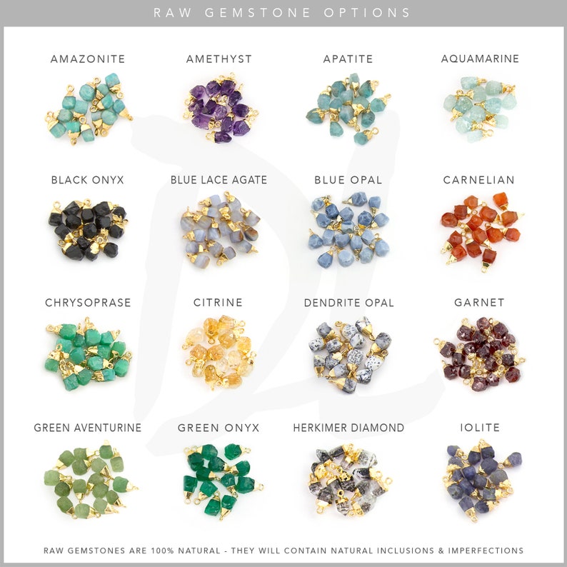 May include: A chart showing 16 different raw gemstone options. Each gemstone is shown in a pile of small, rough, natural stones with gold jump rings. The gemstones are: Amazonite, Amethyst, Apatite, Aquamarine, Black Onyx, Blue Lace Agate, Blue Opal, Carnelian, Chrysoprase, Citrine, Dendrite Opal, Garnet, Green Aventurine, Green Onyx, Herkimer Diamond, and Iolite.