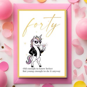 May include: A birthday card with a pink frame and a white background. The card features a cartoon unicorn wearing sunglasses and a black jacket, holding a cocktail. The word "forty" is written in gold script above the unicorn, with the text "Old enough to know better But young enough to do it anyway" below.
