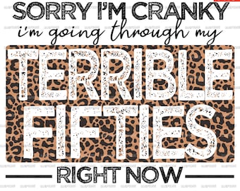 May include: A white graphic on a leopard print background that says "Sorry I'm Cranky I'm going through my Terrible Fifties Right Now".