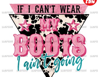 If I Can&#39;t Wear My Boots, I Aint&#39;t Going PNG, Western Design Sublimations, Cowboy PNG, Cowgirl Farm Sayings Cowhide Design, Clipart