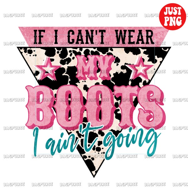 If I Can't Wear My Boots, I Aint't Going PNG, Western Design Sublimations, Cowboy PNG, Cowgirl Farm Sayings Cowhide Design, Clipart