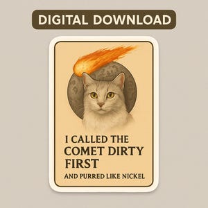 May include: A digital download sticker featuring a cat with yellow eyes, a comet, and the text "I CALLED THE COMET DIRTY FIRST AND PURRED LIKE NICKEL." The sticker has a beige background and a brown border with the words "DIGITAL DOWNLOAD" at the top.