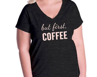 Coffee Shirt - Womens But First Coffee Plus Size V Neck Shirt - Womens Tee Shirt - Comfortable Vee Neck Top Ladies T Shirt - Gift Friendly