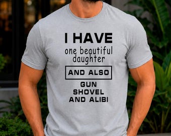 I Have One Beautiful Daughter And Also Gun Shovel And Alibi T-Shirt | Funny Protective Dad Tee