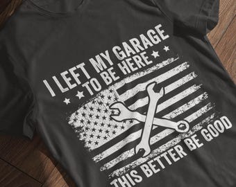 May include: Black t-shirt with a distressed white graphic of an American flag with crossed wrenches. The text reads "I LEFT MY GARAGE TO BE HERE" and "THIS BETTER BE GOOD".