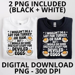 May include: Two sweatshirts, one white and one black, each with the same text and graphic. The text reads "I wouldn't do a lot for turkey or ham but I would do some sketchy stuff for deviled eggs." The graphic is of a deviled egg.