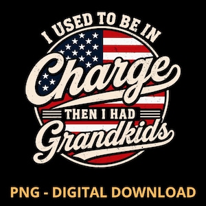 May include: A circular graphic design featuring the American flag with a distressed texture. The text reads I USED TO BE IN Charge THEN I HAD Grandkids in a bold, cream-colored script font. The design is set against a solid black background.