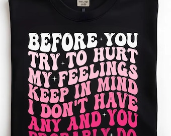 Bevor Sie versuchen, meine Gefühle zu verletzen, behalten Sie im Kopf, dass ich keine habe und Sie wahrscheinlich tun T-Shirt-Design | Hurt My Feelings T-Shirt & Taschen Design