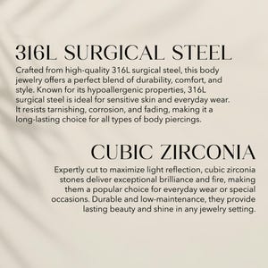 May include: A beige informational graphic featuring black text. The top section is titled 316L SURGICAL STEEL, followed by a description of its properties. The bottom section is titled CUBIC ZIRCONIA, followed by a description of its features.