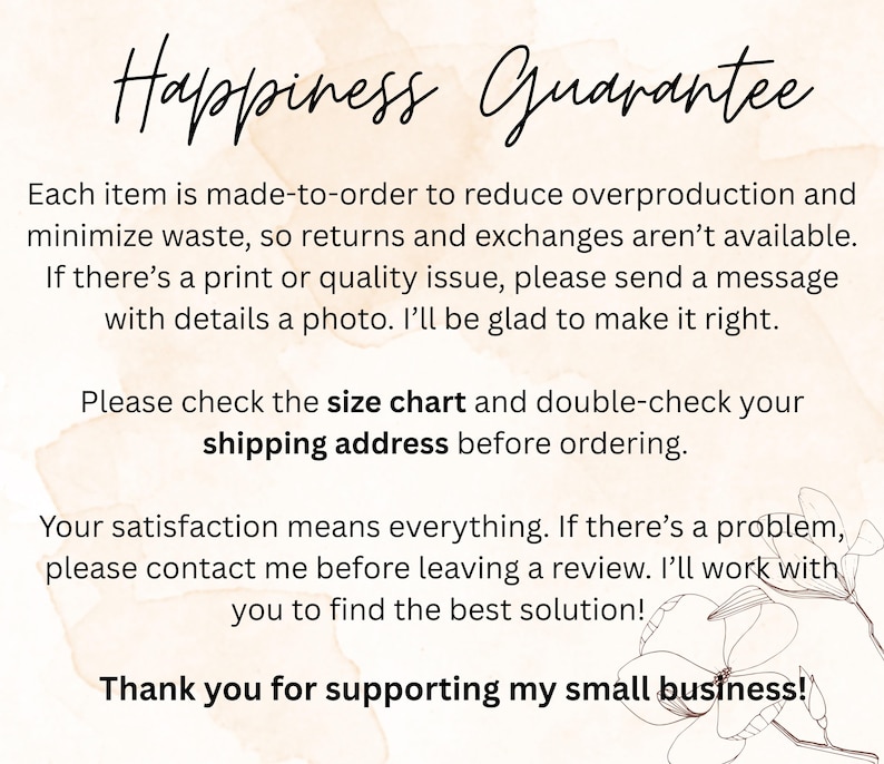 May include: A cream-coloured graphic with the words "Happiness Guarantee" in elegant script. The text below details the shop's policies, including made-to-order items, size chart, and customer satisfaction. A floral illustration is in the bottom right corner.