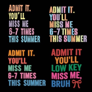 May include: Black background with the text "ADMIT IT. YOU'LL MISS ME 6-7 TIMES THIS SUMMER" in various colors. Another design says "ADMIT IT. YOU'LL LOW KEY MISS ME, BRUH" with a bow.