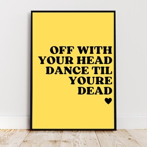 May include: A framed poster with a yellow background and black text that reads "OFF WITH YOUR HEAD DANCE TIL YOURE DEAD" with a black heart at the bottom. The frame is black.
