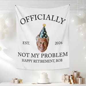 May include: White banner with the text "OFFICIALLY NOT MY PROBLEM HAPPY RETIREMENT, BOB". The banner features a man's face wearing a party hat. The banner also has the text "EST. 2026".
