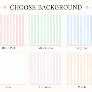 May include: A selection chart titled CHOOSE BACKGROUND featuring six square options with vertical stripes in blush pink, mint green, baby blue, lavender, and peach, plus a plain white square labeled None. Each color option is clearly labeled below.