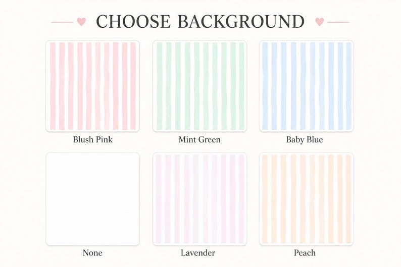 May include: A selection chart titled CHOOSE BACKGROUND featuring six square options with vertical stripes in blush pink, mint green, baby blue, lavender, and peach, plus a plain white square labeled None. Each color option is clearly labeled below.