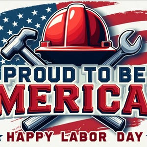 May include: A graphic celebrating Labor Day, featuring a red hard hat, crossed tools, and an American flag design. The text reads "PROUD TO BE AMERICAN" and "HAPPY LABOR DAY".