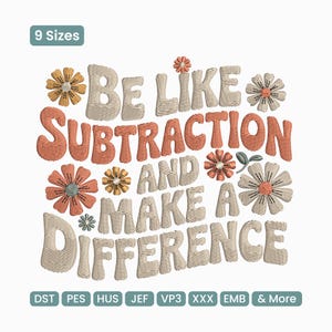May include: An embroidered design with the text "BE LIKE SUBTRACTION AND MAKE A DIFFERENCE" in orange and beige. The design includes several embroidered flowers in various colors and sizes, with the words "9 Sizes" at the top.