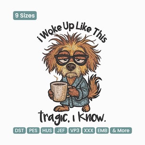 May include: An embroidered design featuring a cartoon dog wearing glasses and a robe, holding a coffee mug. The text reads "i Woke Up Like This tragic, I know." The design is available in 9 sizes and various file formats.