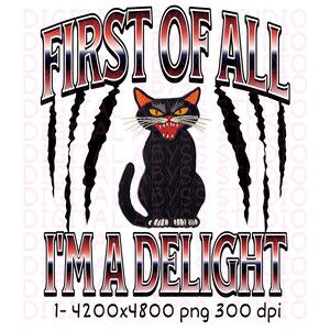May include: A digital design with a black cat with an angry expression and sharp teeth. The text "FIRST OF ALL" and "I'M A DELIGHT" are in a red, white, and blue gradient font, with black claw marks on either side. The design is on a white background.