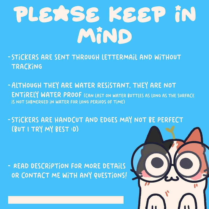 May include: A blue background with white text that reads "PLEASE KEEP IN MIND." The text lists details about stickers, including that they are sent through lettermail, water-resistant, and hand-cut. A cartoon cat wearing glasses is in the bottom right corner.