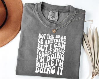 Comfort Colors Not To Brag I Can Forget What I'm Doing While I'm Doing It Shirt, Funny Saying Tshirt, Sarcastic Graphic Tee, Sarcasm Adult