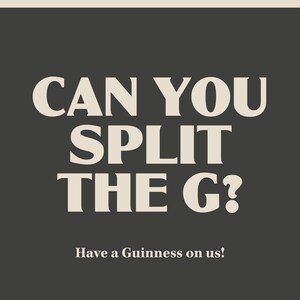 May include: A dark grey poster with the text "CAN YOU SPLIT THE G?" in large, off-white letters. Below, smaller text reads "Have a Guinness on us!" The top of the poster is a lighter beige colour.