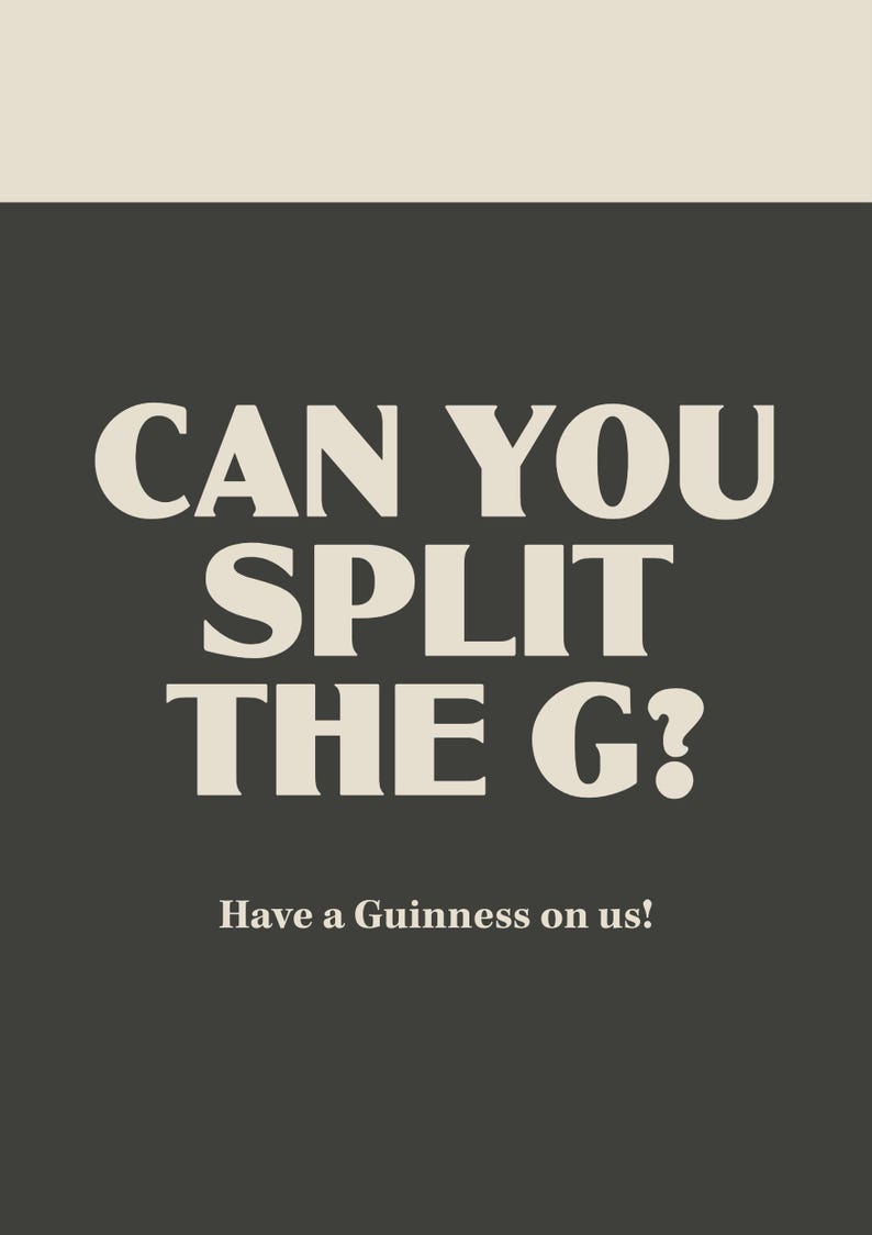 May include: A dark grey poster with the text "CAN YOU SPLIT THE G?" in large, off-white letters. Below, smaller text reads "Have a Guinness on us!" The top of the poster is a lighter beige colour.