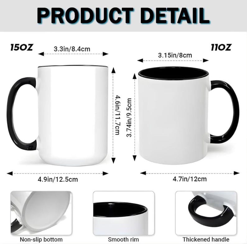 May include: White ceramic mugs with black handles and rims. The 15oz mug is 4.6 inches (11.7cm) tall and 4.9 inches (12.5cm) wide. The 11oz mug is 4.6 inches (11.7cm) tall and 4.7 inches (12cm) wide. Features include a non-slip bottom, smooth rim, and thickened handle. The text "PRODUCT DETAIL" is at the top.