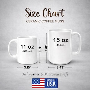 May include: A size chart for ceramic coffee mugs. The chart shows two white mugs, one 11 oz (325 mL) and the other 15 oz (444 mL). The smaller mug is 3.15 inches wide and 3.71 inches tall. The larger mug is 3.43 inches wide and 4.61 inches tall. The mugs are dishwasher and microwave safe. Made in the USA.