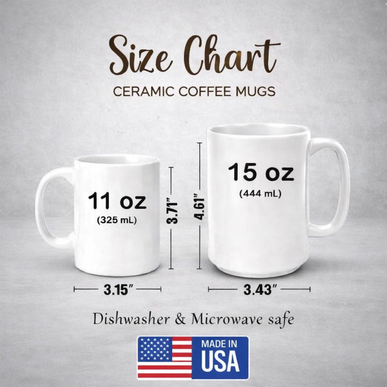 May include: A size chart for ceramic coffee mugs. The chart shows two white mugs, one 11 oz (325 mL) and the other 15 oz (444 mL). The smaller mug is 3.15 inches wide and 3.71 inches tall. The larger mug is 3.43 inches wide and 4.61 inches tall. The mugs are dishwasher and microwave safe. Made in the USA.