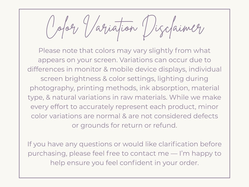 May include: A cream-colored card with the text "Color Variation Disclaimer" in a handwritten style. The text explains that colors may vary due to screen differences and other factors. It also states that minor color variations are normal.