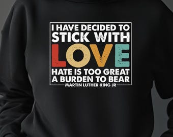 May include: Black hoodie with a white graphic print that says "I have decided to stick with love. Hate is too great a burden to bear - Martin Luther King Jr."