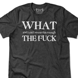 What and I Can&#39;t Stress This Enough Tee | Funny WTF Shirt | Adult Humor Gift | Dark Humor Shirt | Mens Womens Unisex Shirt