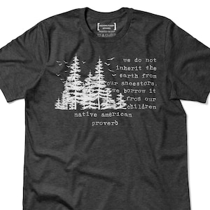 May include: Dark grey t-shirt featuring a white graphic of pine trees and the text "We do not inherit the earth from our ancestors, we borrow it from our children, native american proverb."