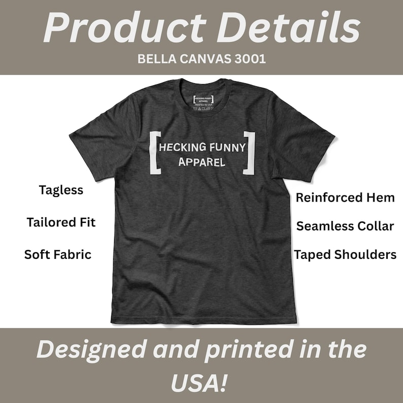 May include: Dark gray t-shirt with the text "HECKING FUNNY APPAREL" in white. The shirt has a tagless design, tailored fit, and soft fabric. Additional features include a reinforced hem, seamless collar, and taped shoulders. Designed and printed in the USA.