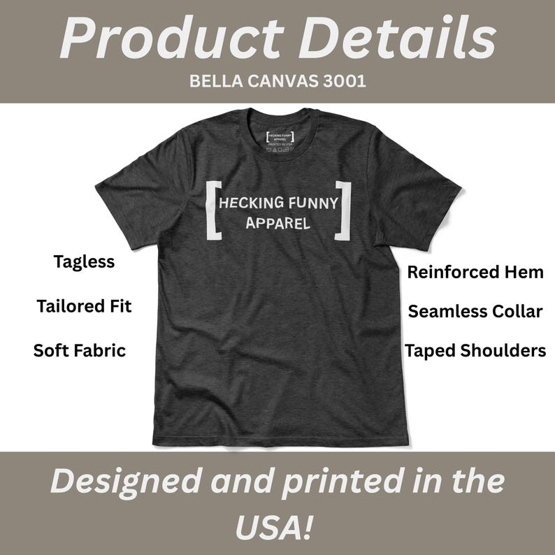 May include: Dark grey t-shirt with the text "HECKING FUNNY APPAREL" in white. The shirt has a tagless design, tailored fit, and soft fabric. Additional features include a reinforced hem, seamless collar, and taped shoulders. Designed and printed in the USA.