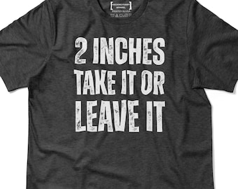 2 Inches Take It or Leave It Shirt, Gag Gift T-Shirt, Sarcastic Humor Tee, Bold Statement, Ironic Joke Shirt, Funny Offensive Gift, Meme Tee