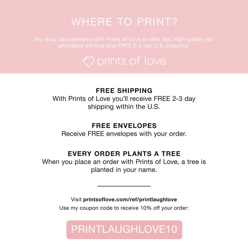 K&ouml;nnte beinhalten: Rosa-wei&szlig;es Grafik mit dem Text "WHERE TO PRINT?" und "prints of love". Die Grafik enth&auml;lt auch den Text "FREE SHIPPING", "FREE ENVELOPES" und "EVERY ORDER PLANTS A TREE". Die Grafik enth&auml;lt auch den Text "Visit printsoflove.com/ref/printlaughlove" und "Use my coupon code to receive 10% off your order: PRINTLAUGHLOVE10".