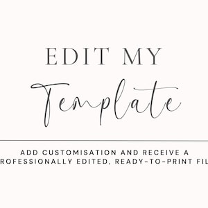 May include: A digital graphic featuring the text EDIT MY Template in a combination of bold sans-serif and elegant script fonts. Below this, the text reads ADD CUSTOMISATION AND RECEIVE A PROFESSIONALLY EDITED, READY-TO-PRINT FILE in black.