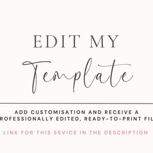 May include: A digital graphic featuring the text EDIT MY Template in dark gray, followed by the text ADD CUSTOMISATION AND RECEIVE A PROFESSIONALLY EDITED, READY-TO-PRINT FILE and LINK FOR THIS SEVICE IN THE DESCRIPTION in light pink.